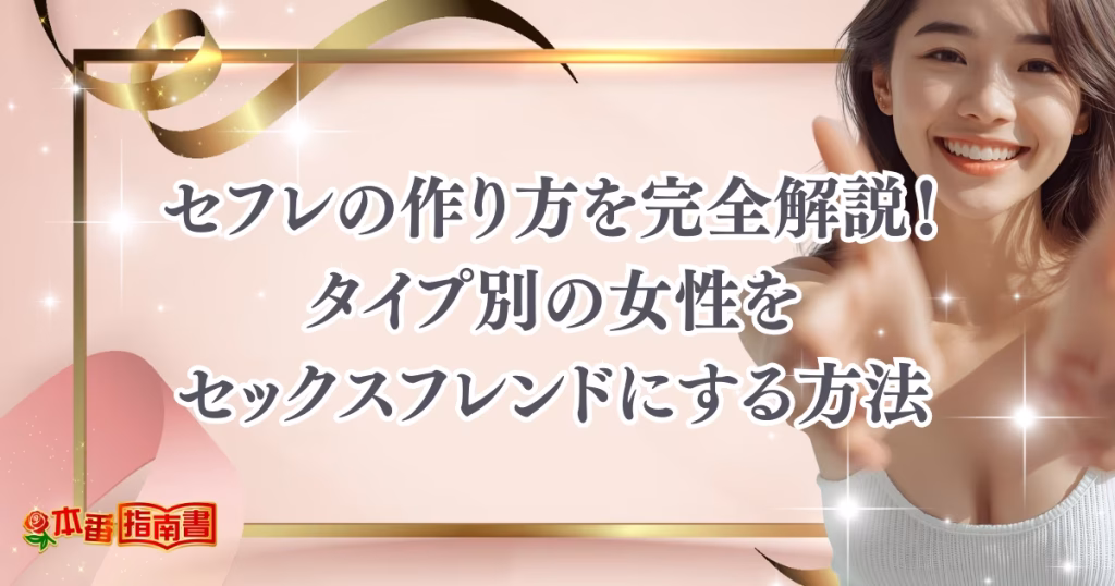 セフレの作り方を完全解説！タイプ別の女性をセックスフレンドにする方法を伝授